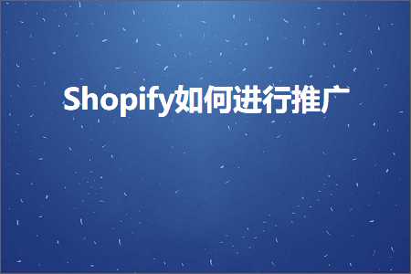 璺ㄥ鐢靛晢鐭ヨ瘑:Shopify濡備綍杩涜鎺ㄥ箍